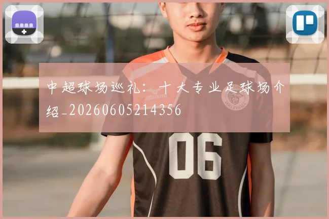 中超球场巡礼：十大专业足球场介绍_20260605214356