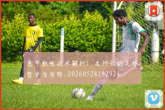意甲教练战术解析:名帅们的足球哲学与布阵_20260528192924
