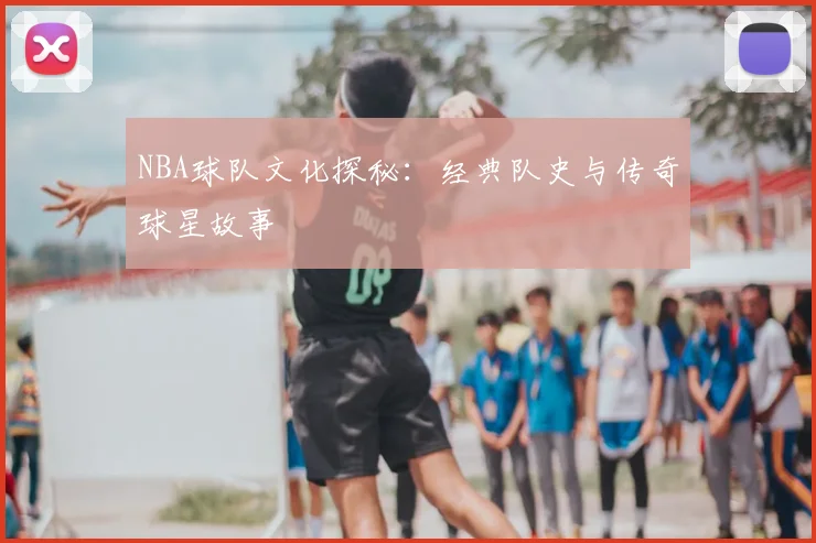 NBA球队文化探秘:经典队史与传奇球星故事