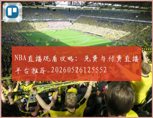 NBA直播观看攻略:免费与付费直播平台推荐_20260526125552