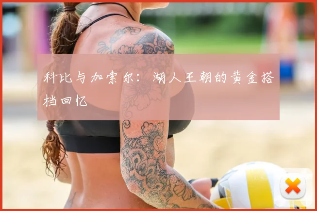 科比与加索尔：湖人王朝的黄金搭档回忆