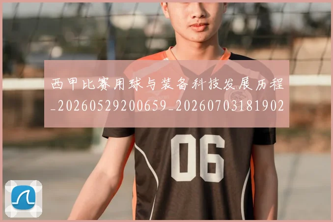 西甲比赛用球与装备科技发展历程_20260529200659_20260703181902