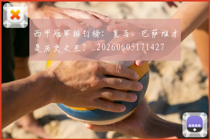 西甲冠军排行榜:皇马、巴萨谁才是历史之王?_20260605171427