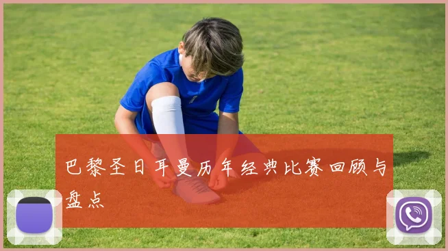 巴黎圣日耳曼历年经典比赛回顾与盘点
