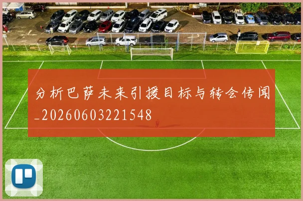 分析巴萨未来引援目标与转会传闻_20260603221548