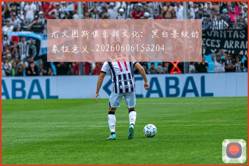 尤文图斯俱乐部文化：黑白条纹的象征意义_20260606153204
