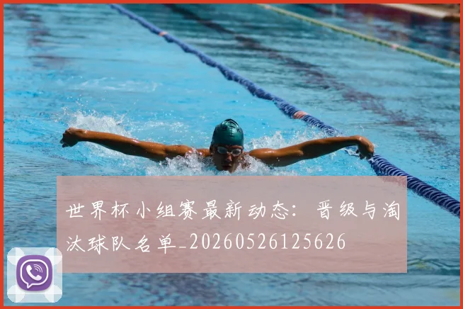 世界杯小组赛最新动态：晋级与淘汰球队名单_20260526125626