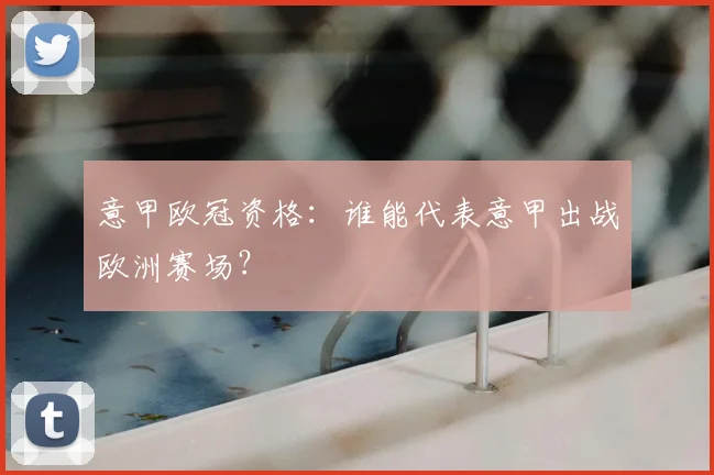 意甲欧冠资格:谁能代表意甲出战欧洲赛场?