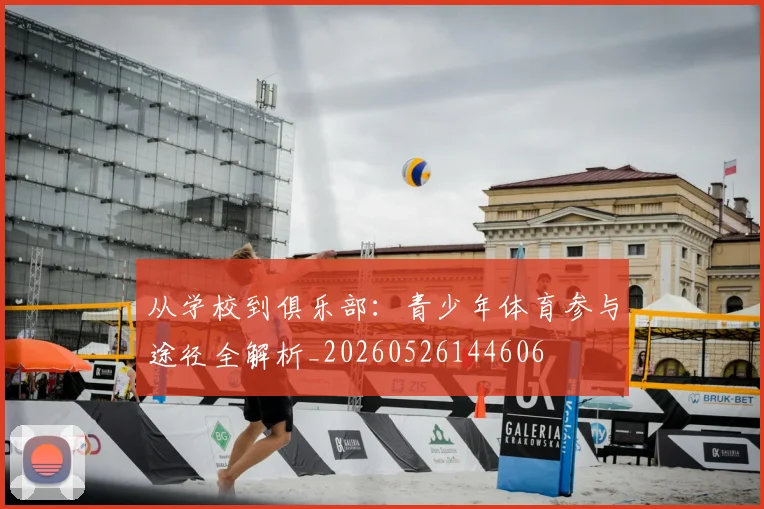 从学校到俱乐部:青少年体育参与途径全解析_20260526144606