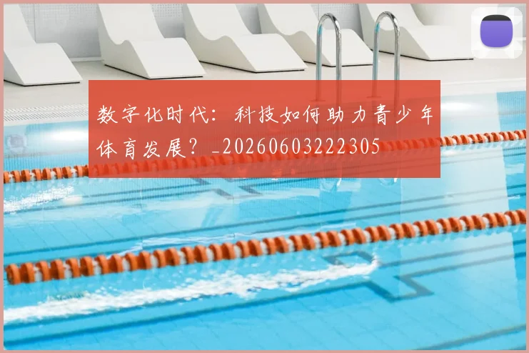 数字化时代:科技如何助力青少年体育发展?_20260603222305
