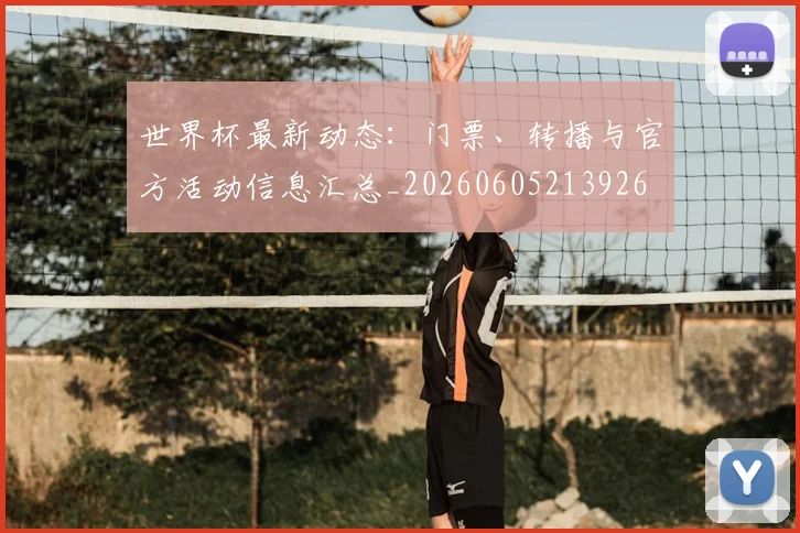 世界杯最新动态:门票、转播与官方活动信息汇总_20260605213926