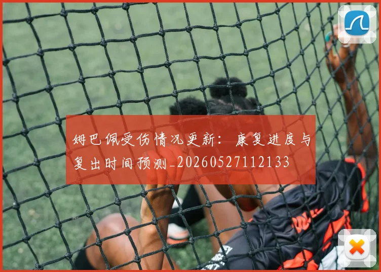 姆巴佩受伤情况更新：康复进度与复出时间预测_20260527112133