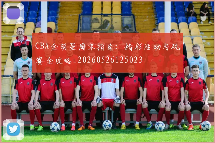 CBA全明星周末指南：精彩活动与观赛全攻略_20260526125023