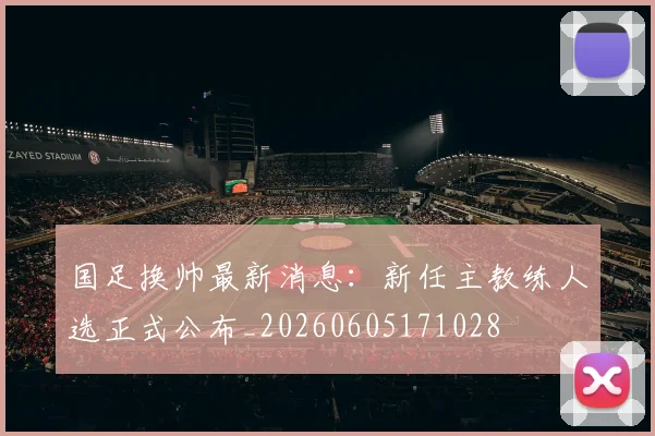 国足换帅最新消息:新任主教练人选正式公布_20260605171028