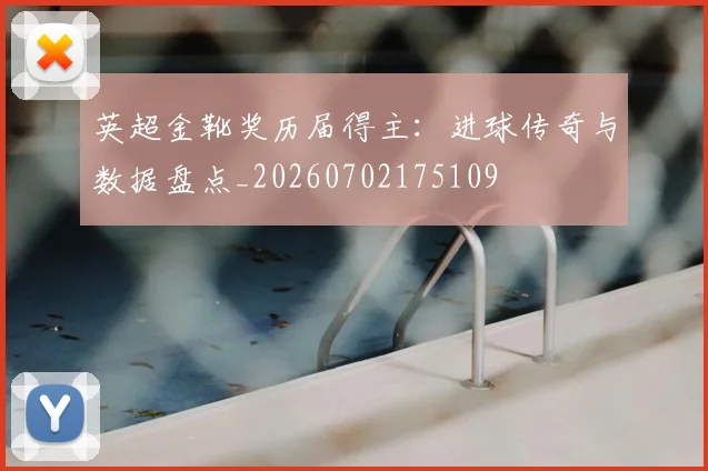 英超金靴奖历届得主:进球传奇与数据盘点_20260702175109