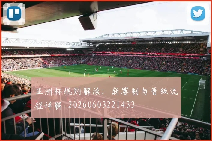 亚洲杯规则解读:新赛制与晋级流程详解_20260603221433