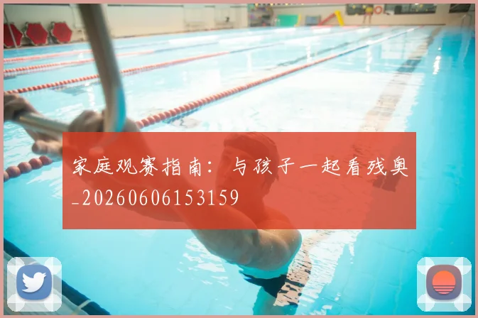 家庭观赛指南：与孩子一起看残奥_20260606153159