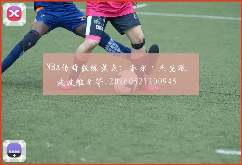 NBA传奇教练盘点：菲尔·杰克逊与波波维奇等_20260521200945