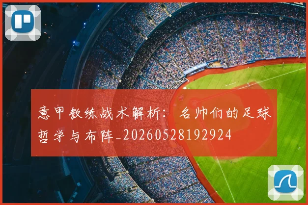 意甲教练战术解析:名帅们的足球哲学与布阵_20260528192924