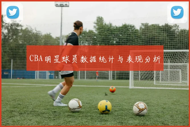 CBA明星球员数据统计与表现分析