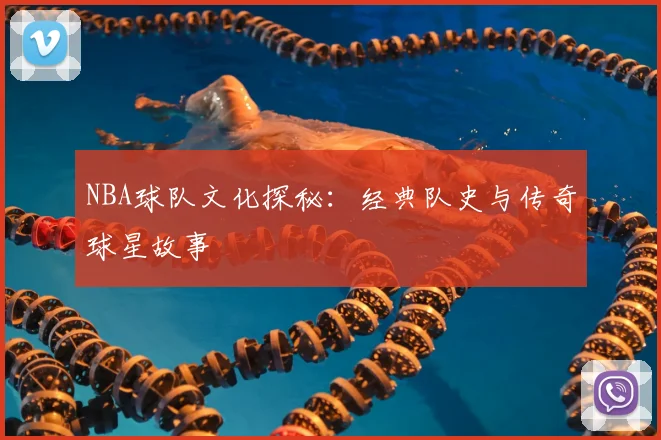 NBA球队文化探秘:经典队史与传奇球星故事
