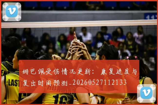 姆巴佩受伤情况更新:康复进度与复出时间预测_20260527112133