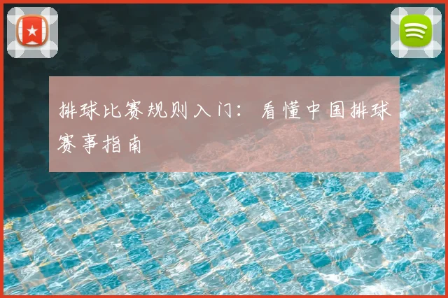 排球比赛规则入门：看懂中国排球赛事指南